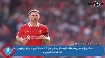 «حقائق حصرية» ماك أليستر يعاني من 3 إصابات ويسيطر ليفربول على تعاقداته الجديدة